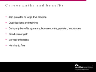 Join provider or large IFA practice Qualifications and training  Company benefits eg salary, bonuses, cars, pension, insurances Good career path Be your own boss No nine to five Career paths and benefits 