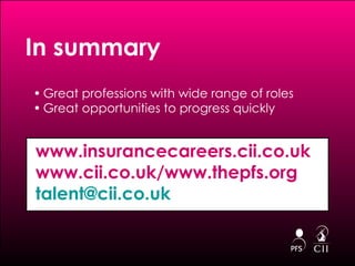 Great professions with wide range of roles Great opportunities to progress quickly In summary www.insurancecareers.cii.co.uk www.cii.co.uk/www.thepfs.org  [email_address]   