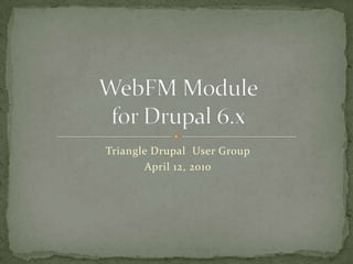 Triangle Drupal  User Group April 12, 2010 WebFM Modulefor Drupal 6.x 