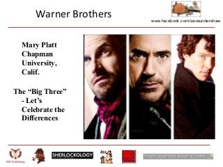 www.facebook.com/saveundershaw
Mary Platt
Chapman
University,
Calif.
The “Big Three”
- Let’s
Celebrate the
Differences
Warner Brothers
 