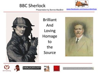 www.facebook.com/saveundershaw
BBC Sherlock
Brilliant
And
Loving
Homage
to
the
Source
Presentation by Bonnie MacBird
 