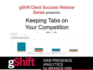 gShift Client Success Webinar
Series presents:
Keeping Tabs on
Your Competition
in gShift
WEB PRESENCE
ANALYTICS
for BRANDS AND
 