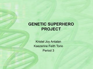 GENETIC SUPERHERO
PROJECT
Kristel Joy Antalan
Kaezerine Feith Torio
Period 3
 