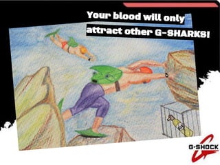 Your blood will only
attract other G-SHARKS!
 