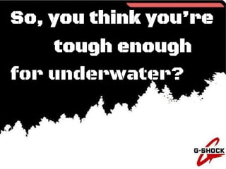 So, you think youre
tough enough
for underwater?
 