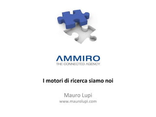I motori di ricerca siamo noi Mauro Lupi www.maurolupi.com 