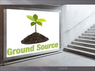 Ground Source Heat Pump- GSHP
 