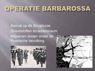 • Aanval op de Sovjetunie
• Grondstoffen en lebensraum
• Miljoenen doden onder de
Russische bevolking
 