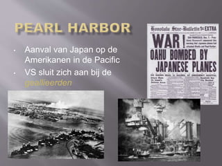 • Aanval van Japan op de
Amerikanen in de Pacific
• VS sluit zich aan bij de
geallieerden
 