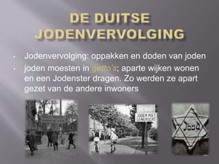 • Jodenvervolging: oppakken en doden van joden
• joden moesten in getto’s; aparte wijken wonen
en een Jodenster dragen. Zo werden ze apart
gezet van de andere inwoners
 