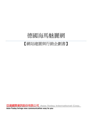 德國海馬魅麗網
               【網站建置與行銷企劃書】




亞通國際資訊股份有限公司                     Asia-Today International Corp.
Asia-Today brings new communication way to you
 