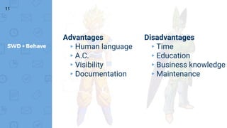 11
SWD + Behave
Advantages
▸Human language
▸A.C.
▸Visibility
▸Documentation
Disadvantages
▸Time
▸Education
▸Business knowledge
▸Maintenance
 