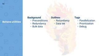 Outlines
▸Redundancy
▸Data set
14
Behave utilities
Background
▸Preconditions
▸Redundancy
▸Bulk data
Tags
▸Parallelization
▸Prioritization
▸Debug
 