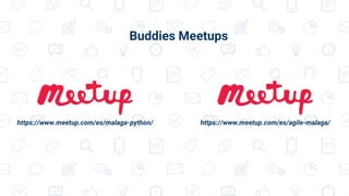 https://www.meetup.com/es/malaga-python/ https://www.meetup.com/es/agile-malaga/
Buddies Meetups
 