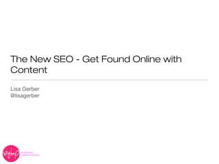 The New SEO - Get Found Online with
Content
Lisa Gerber
@lisagerber
 