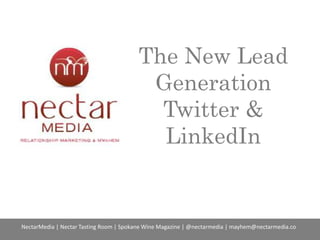 The New Lead
Generation
Twitter &
LinkedIn

NectarMedia | Nectar Tasting Room | Spokane Wine Magazine | @nectarmedia | mayhem@nectarmedia.co

 