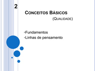 2
    CONCEITOS BÁSICOS
                   (QUALIDADE)


    ▫Fundamentos
    ▫Linhas de pensamento
 