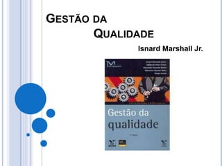 GESTÃO DA
       QUALIDADE
             Isnard Marshall Jr.
 