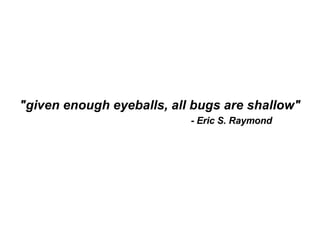 "given enough eyeballs, all bugs are shallow" - Eric S. Raymond 