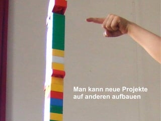 Man kann neue Projekte auf anderen aufbauen 