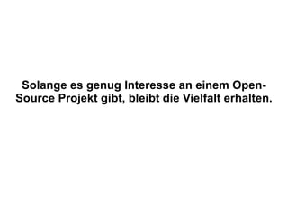 Solange es genug Interesse an einem Open-Source Projekt gibt, bleibt die Vielfalt erhalten. 