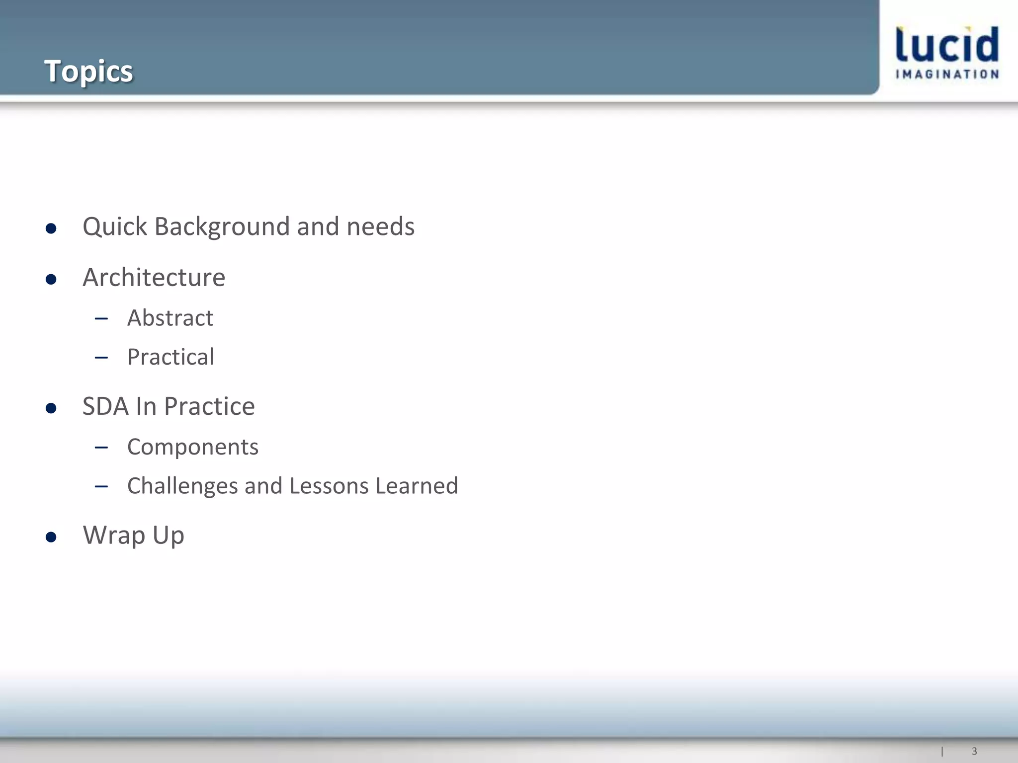Topics



   Quick Background and needs
   Architecture
     – Abstract
     – Practical
   SDA In Practice
     – Components
     – Challenges and Lessons Learned
   Wrap Up




                                        |   3
 