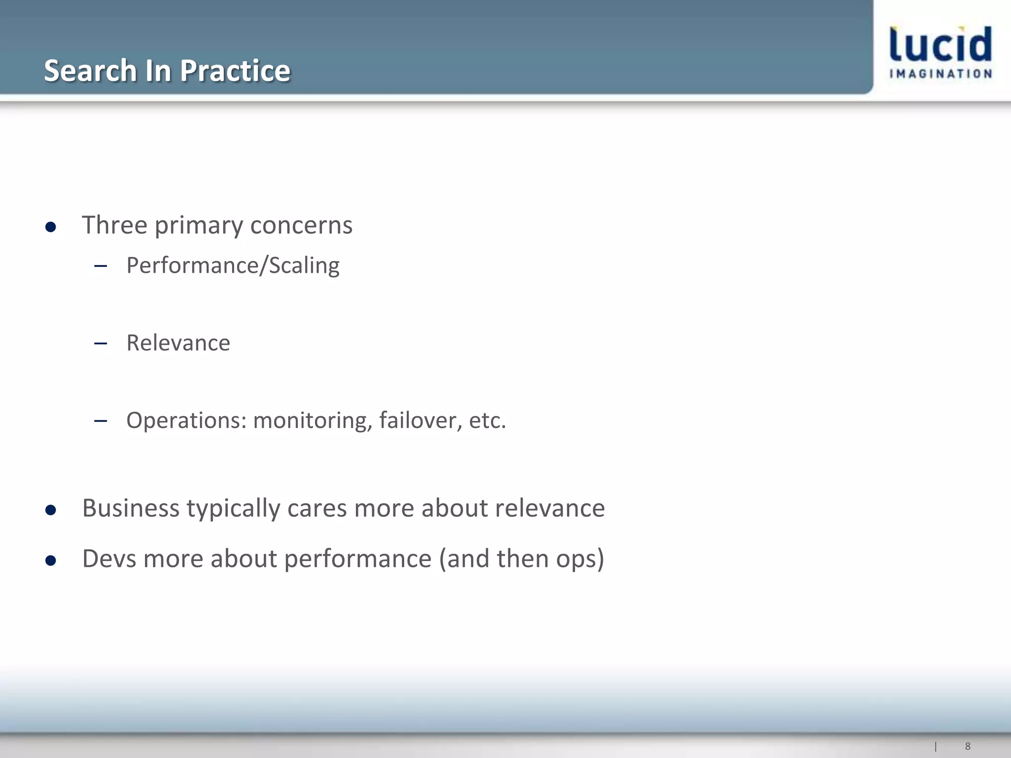 Search In Practice



   Three primary concerns
     – Performance/Scaling


     – Relevance


     – Operations: monitoring, failover, etc.


   Business typically cares more about relevance
   Devs more about performance (and then ops)




                                                    |   8
 