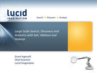 Search   Discover   Analyze




Large Scale Search, Discovery and
Analytics with Solr, Mahout and
Hadoop




Grant Ingersoll
Chief Scientist
Lucid Imagination


                                                  |   1
 