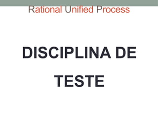 Rational Unified Process
DISCIPLINA DE
TESTE
 