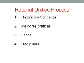 Rational Unified Process
1. Histórico e Conceitos
2. Melhores práticas
3. Fases
4. Disciplinas
 