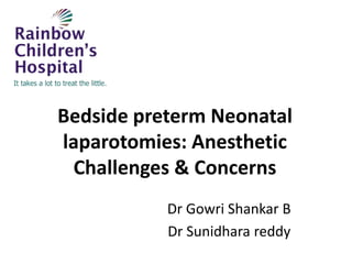 Bedside preterm Neonatal
laparotomies: Anesthetic
Challenges & Concerns
Dr Gowri Shankar B
Dr Sunidhara reddy
 