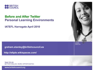 Before and After Twitter Personal Learning Environments IATEFL Harrogate April 2010 [email_address] http://eltple.wikispaces.com/ 