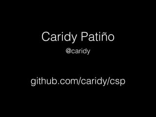 Caridy Patiño 
@caridy 
github.com/caridy/csp 
 