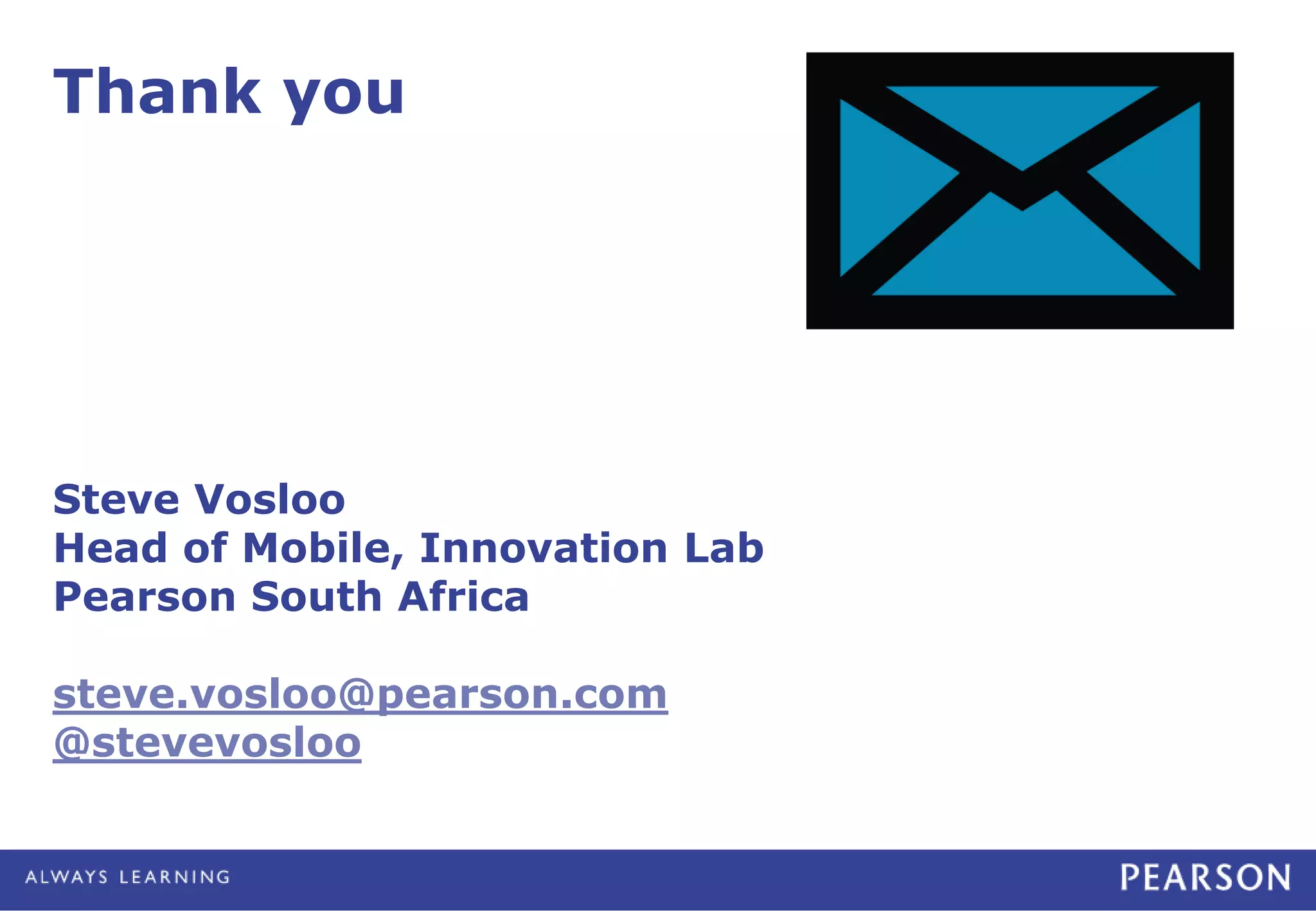 Thank you
Steve Vosloo
Head of Mobile, Innovation Lab
Pearson South Africa
steve.vosloo@pearson.com
@stevevosloo
 