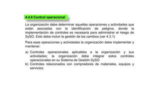 4.4.6 Control operacional
La organización debe determinar aquellas operaciones y actividades que
están asociadas con la id...
