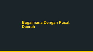 Bagaimana Dengan Pusat
Daerah
 