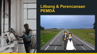 Litbang & Perencanaan
PEMDA
Litbang
Perencanaan
 