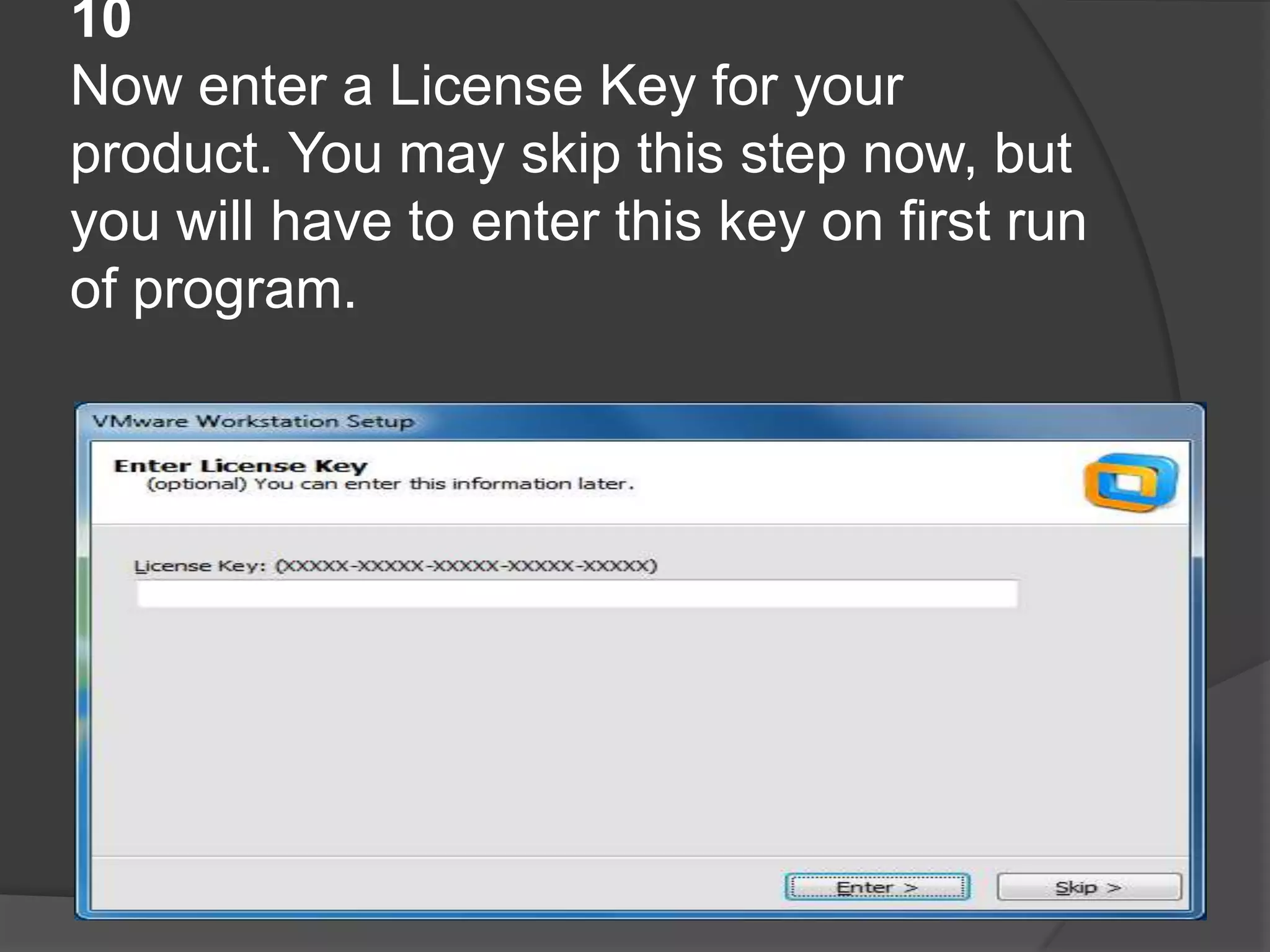10
Now enter a License Key for your
product. You may skip this step now, but
you will have to enter this key on first run
of program.
 