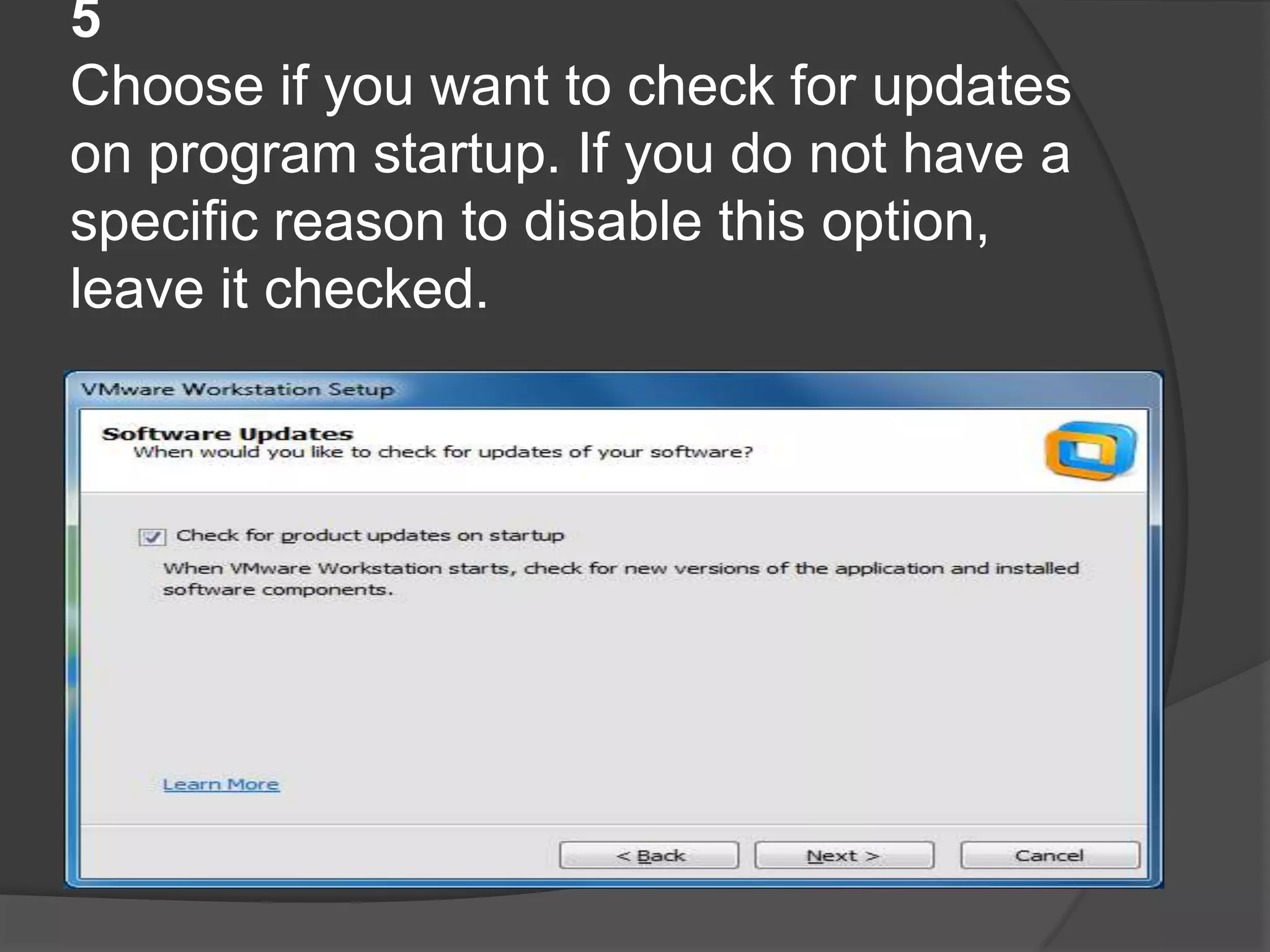 5
Choose if you want to check for updates
on program startup. If you do not have a
specific reason to disable this option,
leave it checked.
 