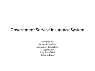 Government Service Insurance System
Presented by:
Jocson, Keana Mae
Macatangay Carmelo M
Magpoc Kate
Pagtakhan Willi
Villiania Kaira
 