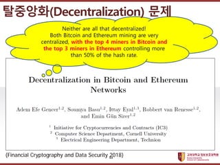 고려대학교정보보호대학원
마스터 제목 스타일 편집
(Financial Cryptography and Data Security 2018)
Neither are all that decentralized!
Both Bitcoi...