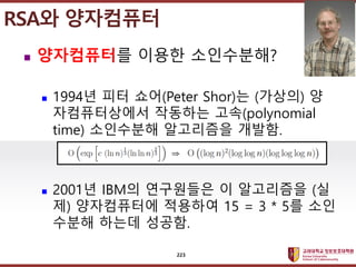 ????????????
??? ?? ??? ??
? ?????? ??? ??????
? 1994? ?? ??(Peter Shor)? (???) ?
??????? ???? ??(polynomial
time) ????? ????? ???.
? 2001? IBM? ????? ? ????? (?
?) ?????? ???? 15 = 3 * 5? ??
??? ??? ???.
RSA? ?????
?
223
 