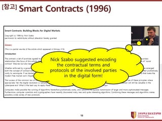 고려대학교정보보호대학원
마스터 제목 스타일 편집
[참고] Smart Contracts (1996)
10
Nick Szabo suggested encoding
the contractual terms and
protocol...