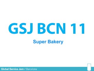 GSJ BCN 11
   Super Bakery
 