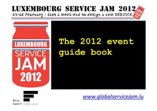 The 2012 event
             guide book



                 www.globalservicejam.lu
With the
Support of
 