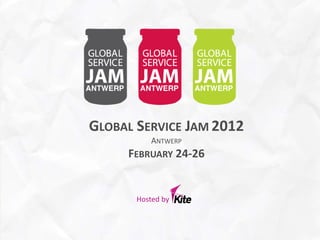 GLOBAL SERVICE JAM 2012
           ANTWERP
     FEBRUARY 24-26


       Hosted by
 