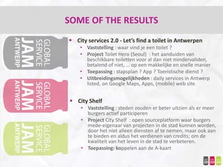 SOME OF THE RESULTS
 City services 2.0 - Let’s find a toilet in Antwerpen
    • Vaststelling : waar vind je een toilet ?
...