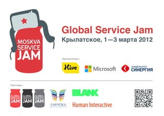 Global Service Jam
            Крылатское, 1—3 марта 2012

            Организаторы:




Партнеры:




                   Human Interactive
 