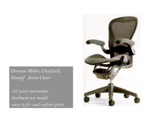 Herman Miller, Chadwick,
Stumpf Aeron Chair

-12 years warrantee
-bailment use model
-easy to fix and replace parts
 