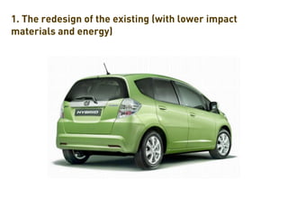 1. The redesign of the existing (with lower impact
materials and energy)
 
